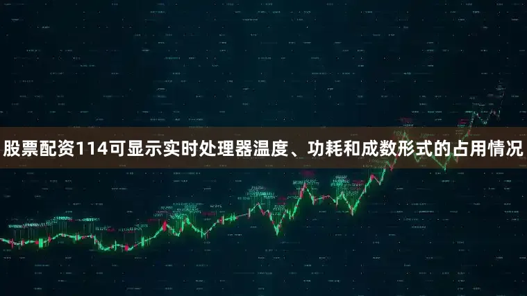 股票配资114可显示实时处理器温度、功耗和成数形式的占用情况