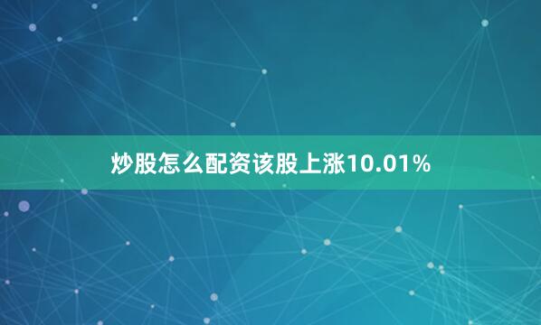 炒股怎么配资该股上涨10.01%