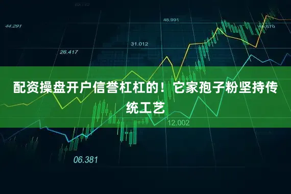 配资操盘开户信誉杠杠的！它家孢子粉坚持传统工艺