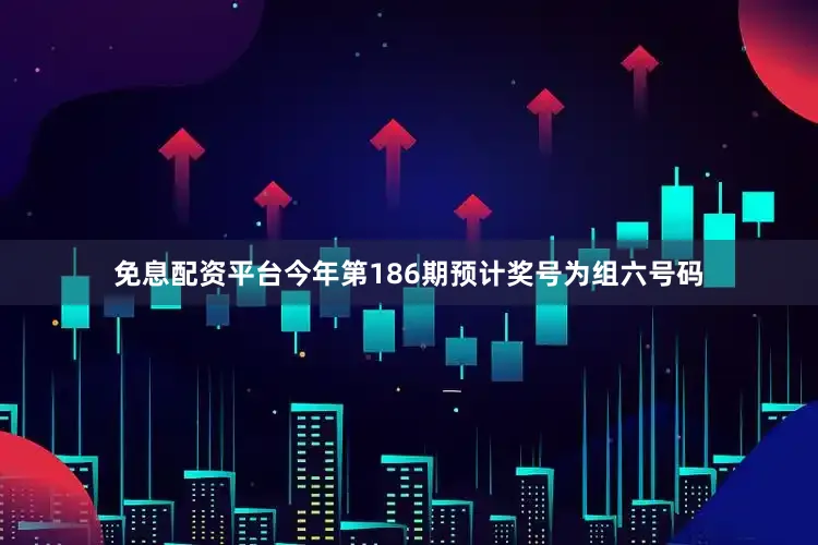 免息配资平台今年第186期预计奖号为组六号码