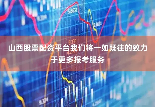 山西股票配资平台我们将一如既往的致力于更多报考服务