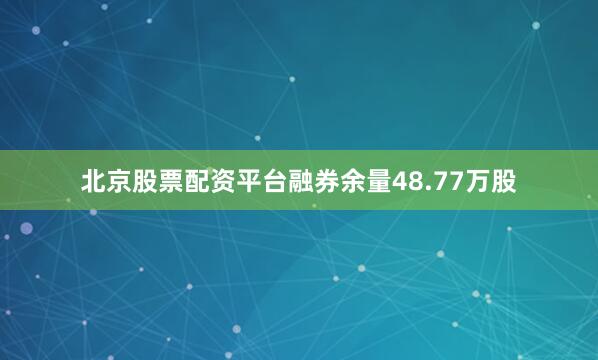 北京股票配资平台融券余量48.77万股