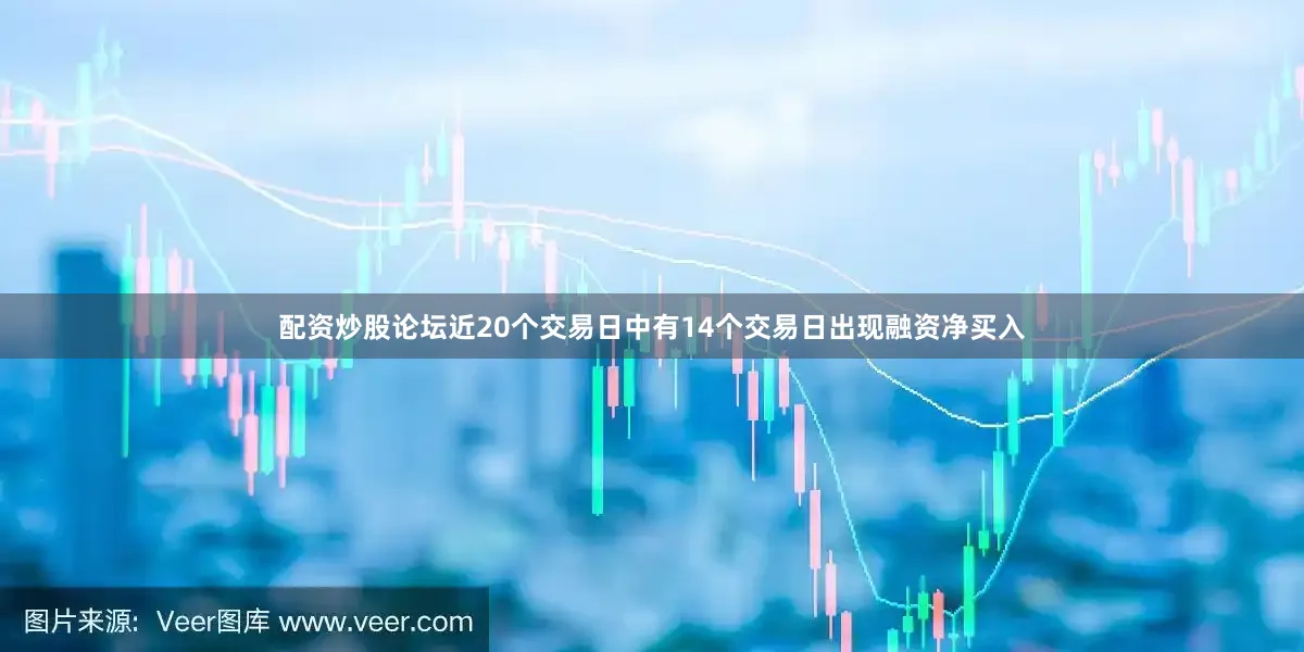 配资炒股论坛近20个交易日中有14个交易日出现融资净买入