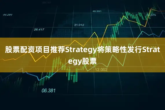 股票配资项目推荐Strategy将策略性发行Strategy股票