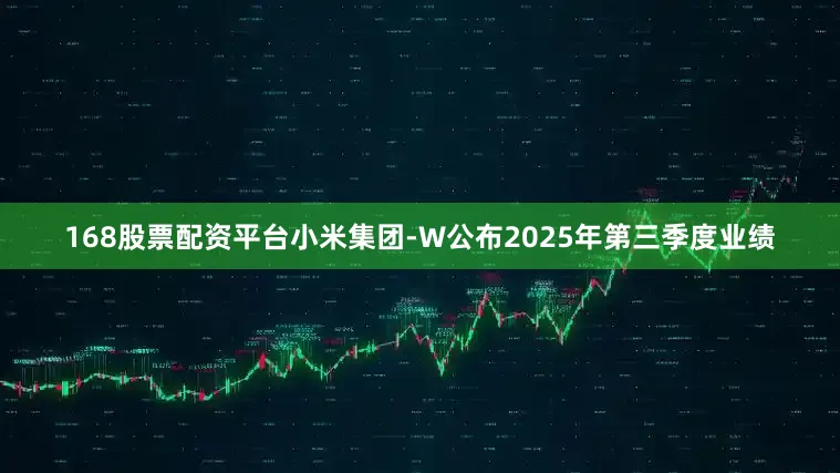 168股票配资平台小米集团-W公布2025年第三季度业绩
