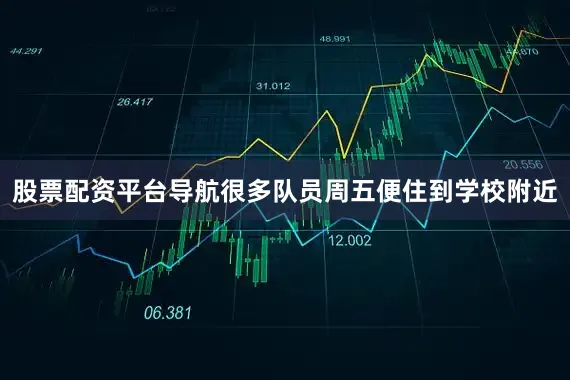 股票配资平台导航很多队员周五便住到学校附近