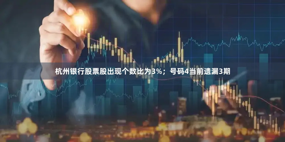 杭州银行股票股出现个数比为3%；　　号码4当前遗漏3期