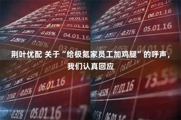 荆叶优配 关于“给极氪家员工加鸡腿”的呼声，我们认真回应